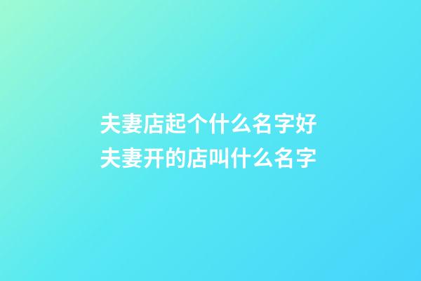 夫妻店起个什么名字好 夫妻开的店叫什么名字-第1张-店铺起名-玄机派